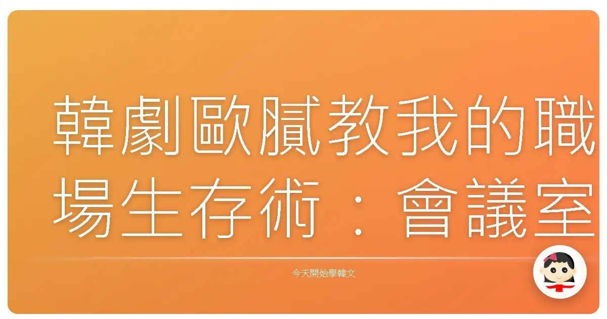 韓劇歐膩教我的職場生存術：會議室裡不能不學的韓文常用語，讓你一秒融入韓國公司！
