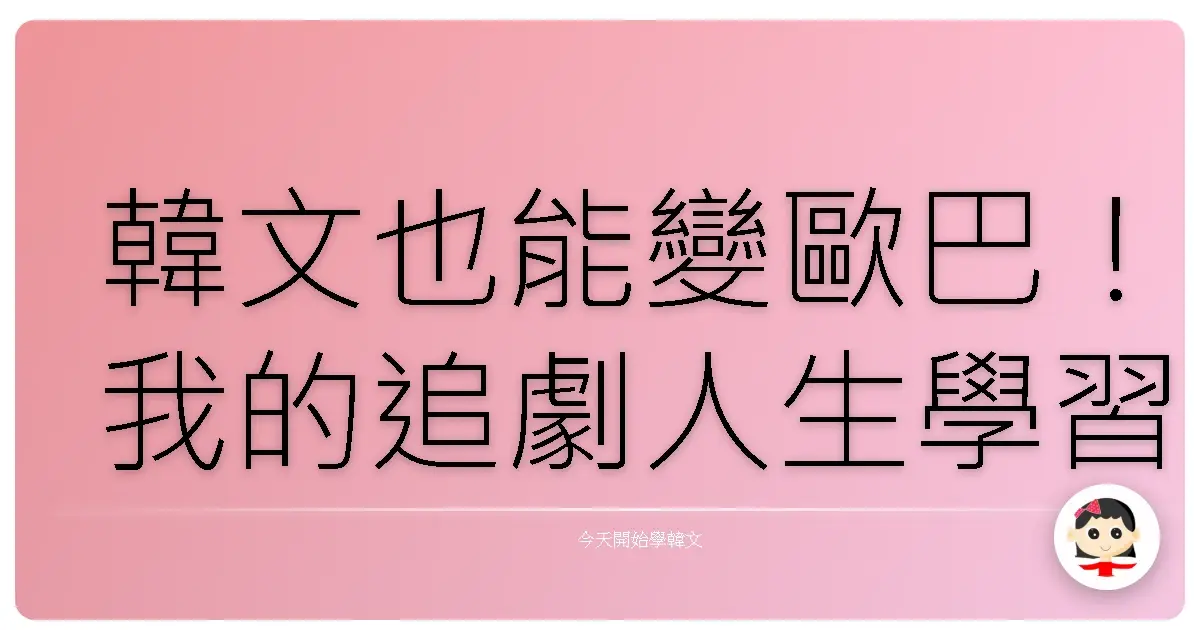 韓文也能變歐巴！我的追劇人生學習計畫大公開