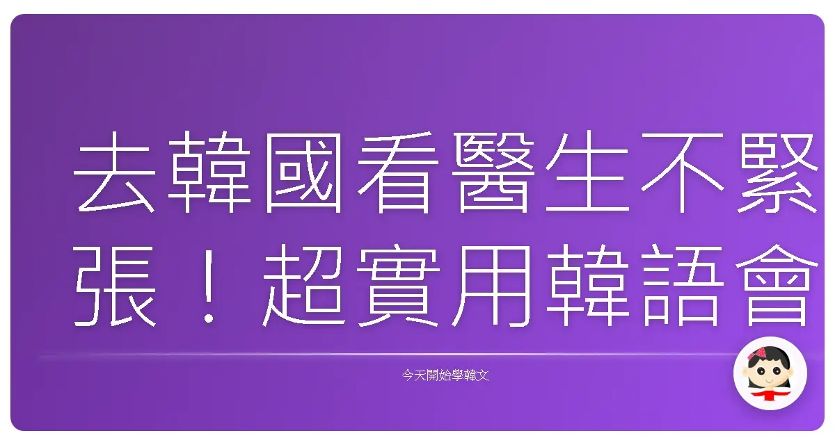 去韓國看醫生不緊張！超實用韓語會話，讓你安心就醫，溝通零距離！