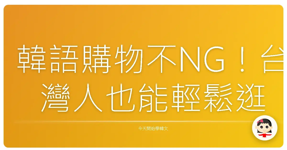 韓語購物不NG！台灣人也能輕鬆逛爆韓國超市的秘密武器