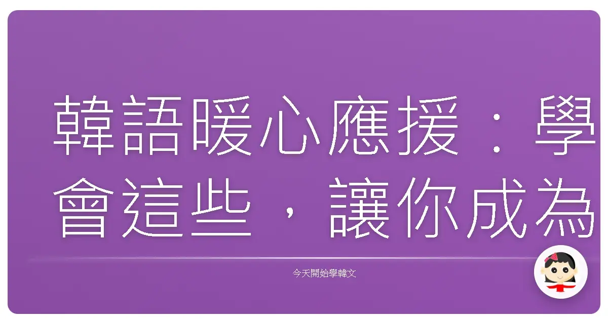 韓語暖心應援：學會這些，讓你成為朋友最可靠的肩膀！