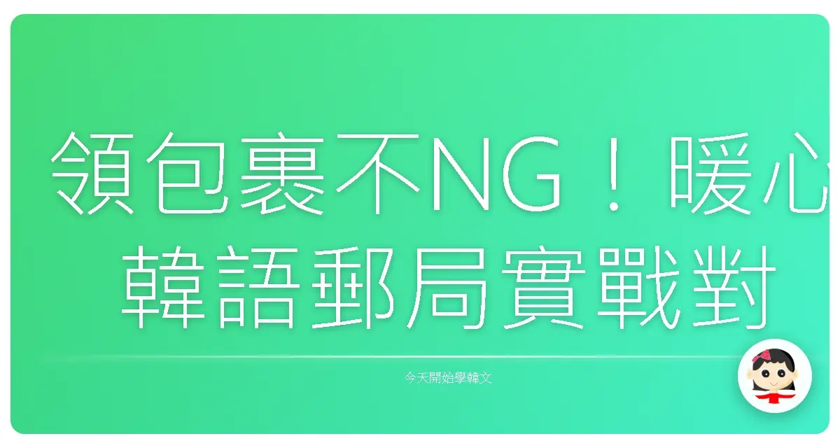 領包裹不NG！暖心韓語郵局實戰對話教學，讓你輕鬆應對！