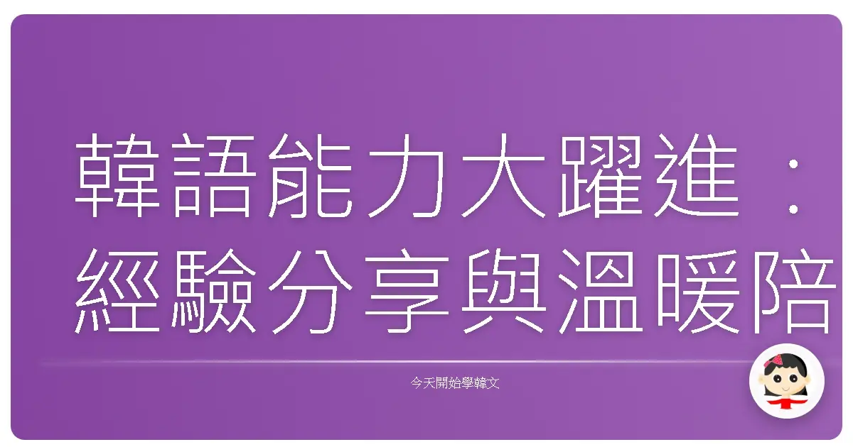 韓語能力大躍進：經驗分享與溫暖陪伴，一起聊聊那些進步的點點滴滴