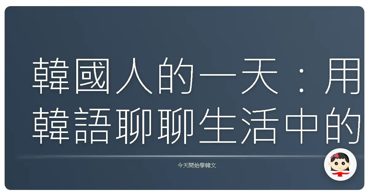 韓國人的一天：用韓語聊聊生活中的大小事，就像跟歐巴歐膩一起生活！