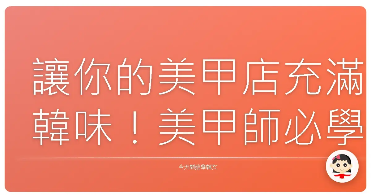 讓你的美甲店充滿韓味！美甲師必學韓語常用句，打造親切感爆棚的服務！