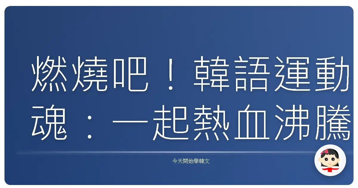 燃燒吧！韓語運動魂：一起熱血沸騰的運動賽事韓語詞彙大補帖！