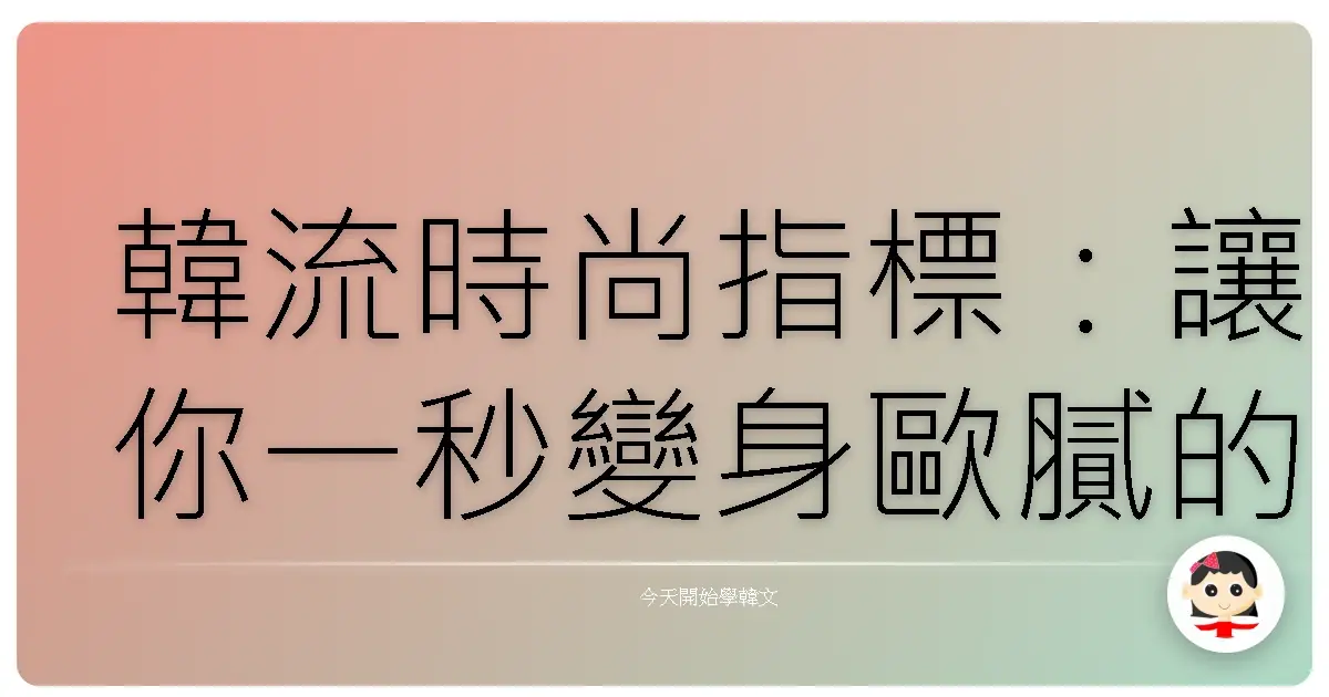 韓流時尚指標：讓你一秒變身歐膩的服裝風格密碼