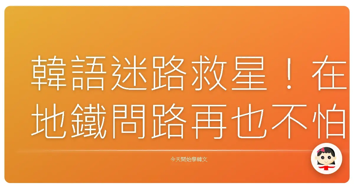 韓語迷路救星！在地鐵問路再也不怕鴨子聽雷