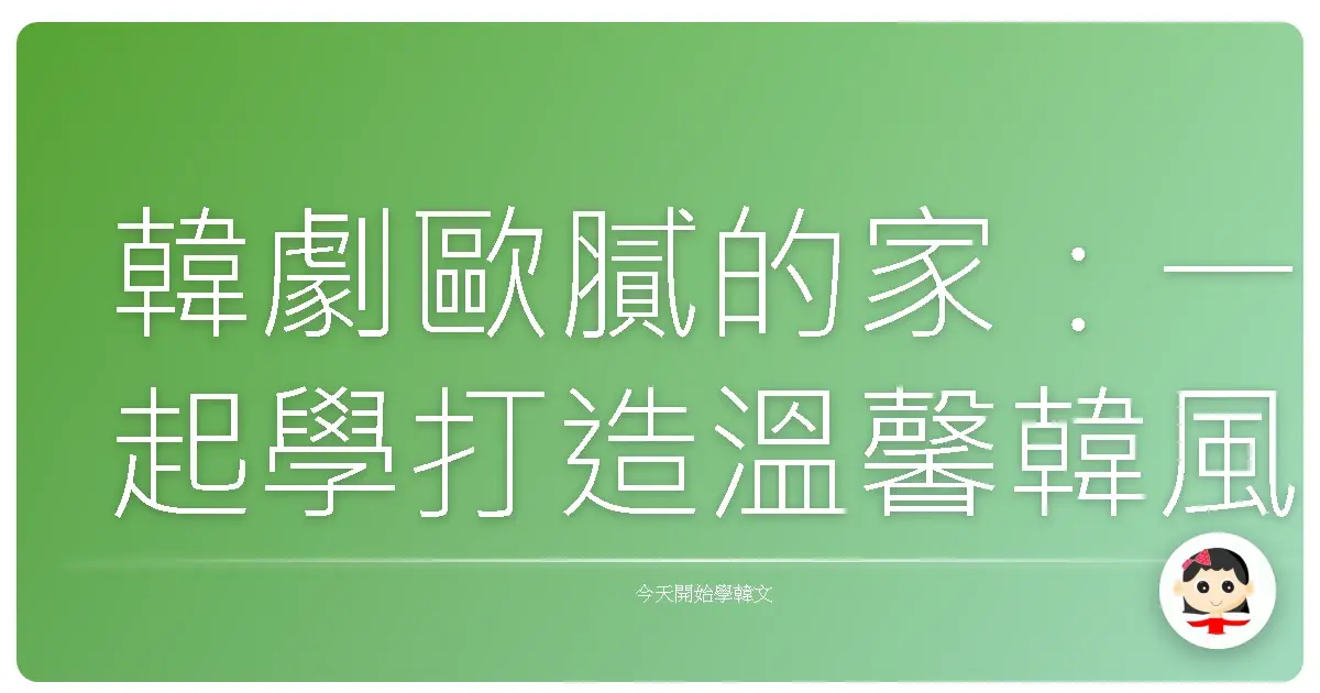 韓劇歐膩的家:一起學打造溫馨韓風房間的必備詞彙!