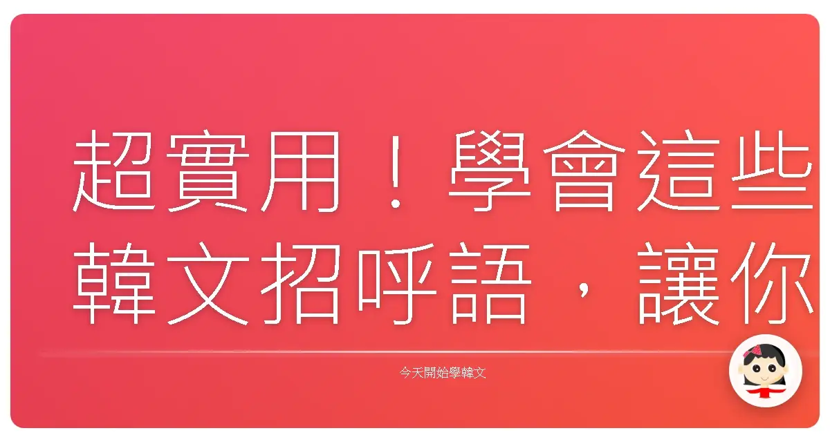 超實用!學會這些韓文招呼語,讓你一秒變身韓國通