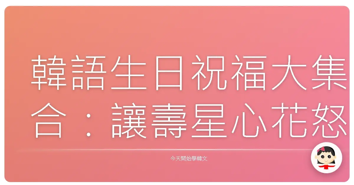 韓語生日祝福大集合：讓壽星心花怒放的暖心賀詞！