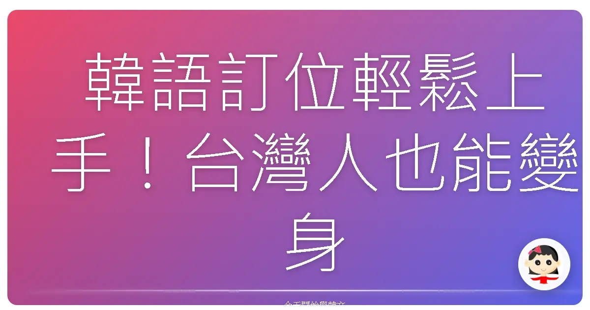 韓語訂位輕鬆上手！台灣人也能變身訂位達人！