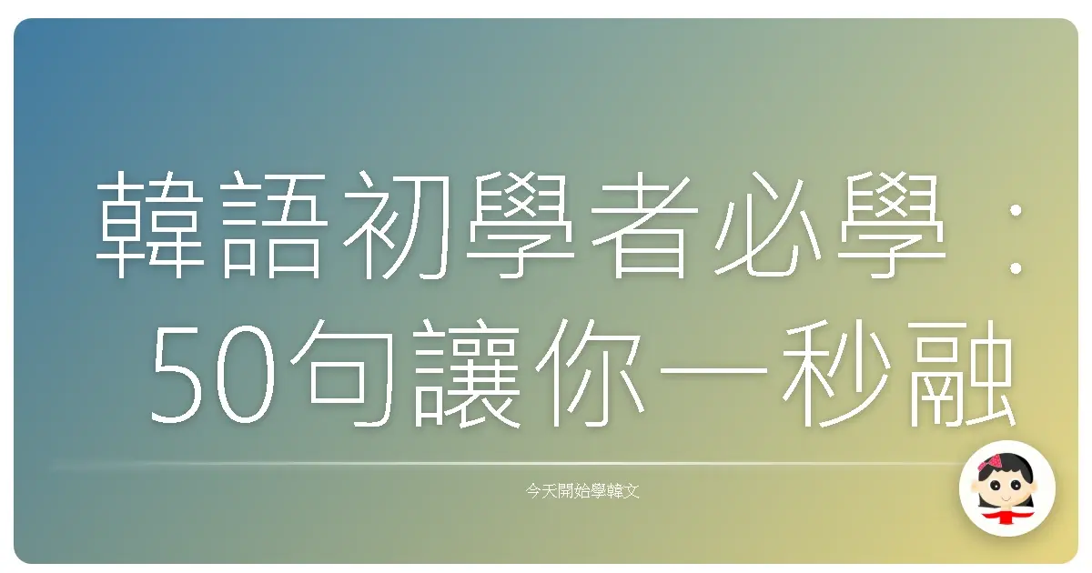 韓語初學者必學：50句讓你一秒融入韓國生活的溫暖口語！