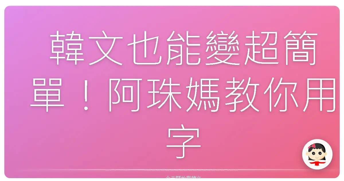 韓文也能變超簡單！阿珠媽教你用字母聯想法，輕鬆KO韓語！