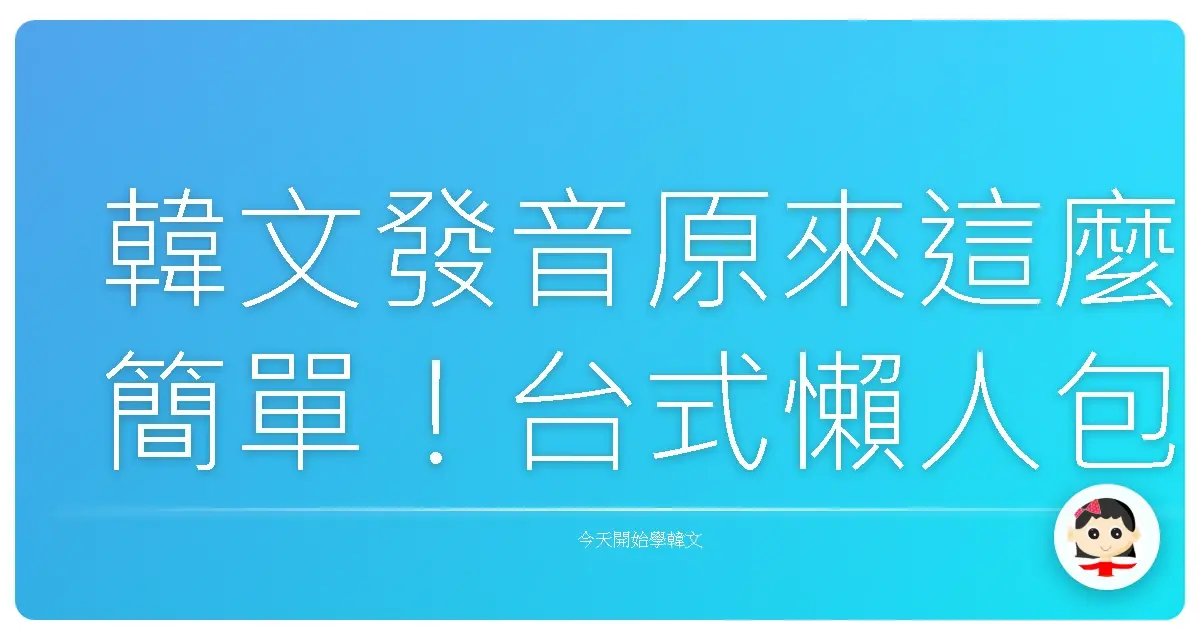 韓文發音原來這麼簡單！台式懶人包讓你一秒上手！