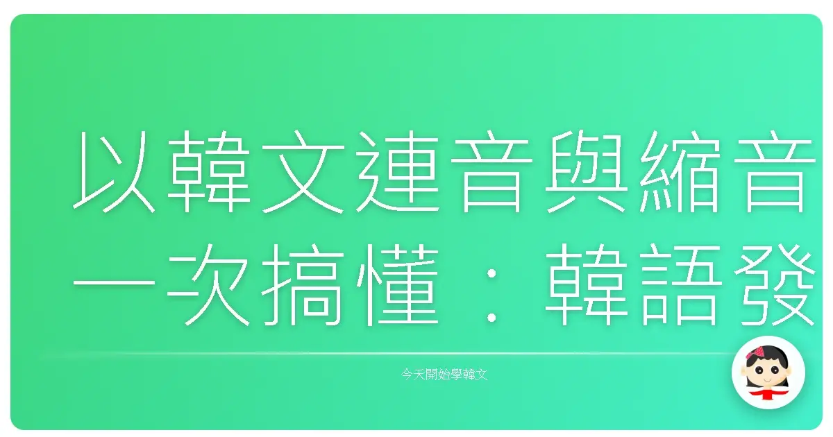 以韓文連音與縮音一次搞懂：韓語發音不再卡卡，讓你說得溜、聽得懂！