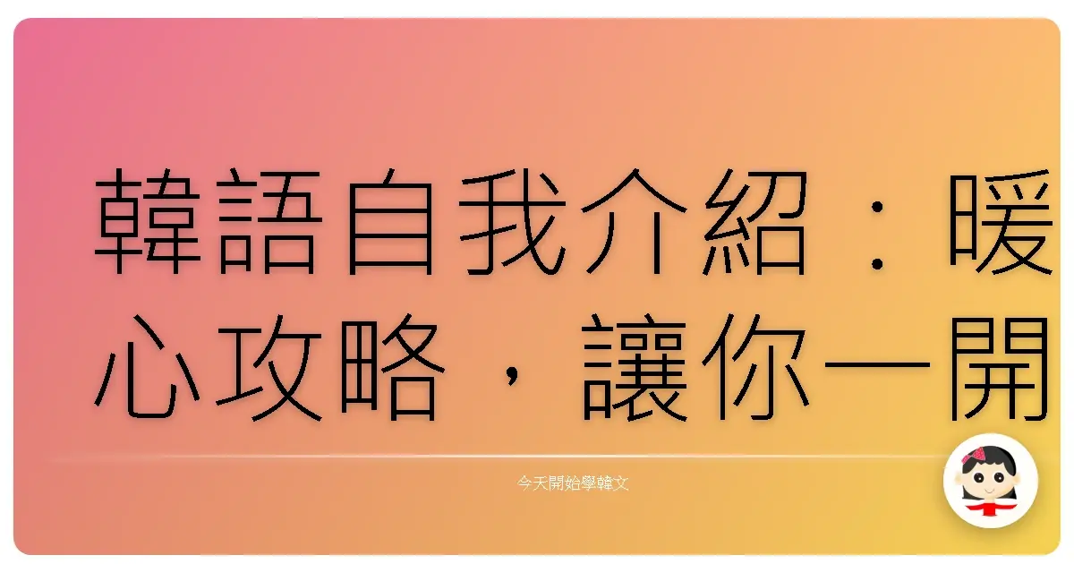 韓語自我介紹：暖心攻略，讓你一開口就抓住全場目光！