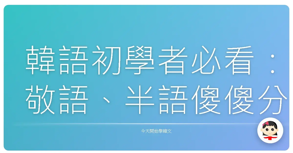 韓語初學者必看：敬語、半語傻傻分不清？阿珠媽教你輕鬆駕馭！