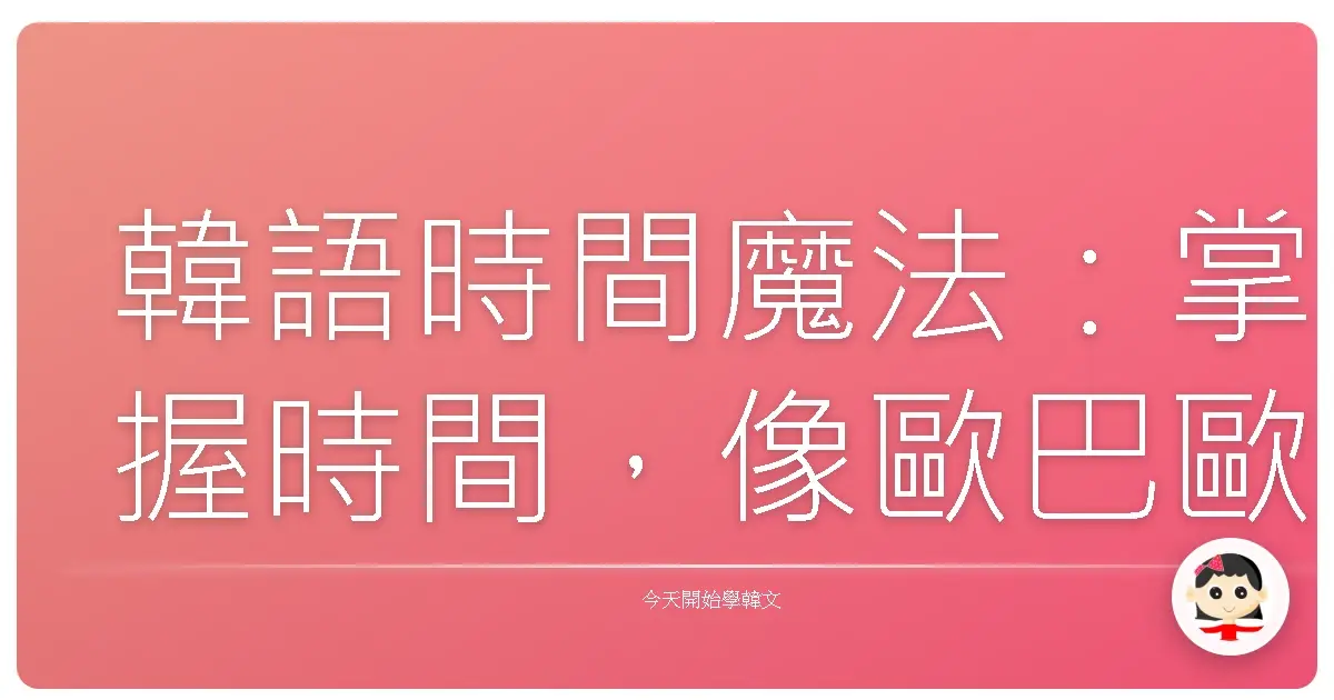 韓語時間魔法：掌握時間，像歐巴歐膩一樣精準生活