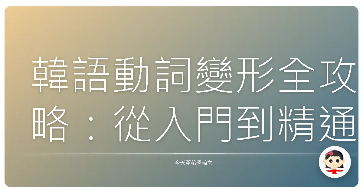 韓語動詞變形全攻略：從入門到精通，讓你講韓文就像母語一樣溜！