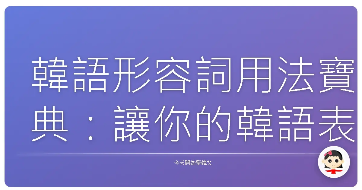 韓語形容詞用法寶典：讓你的韓語表達更生動！