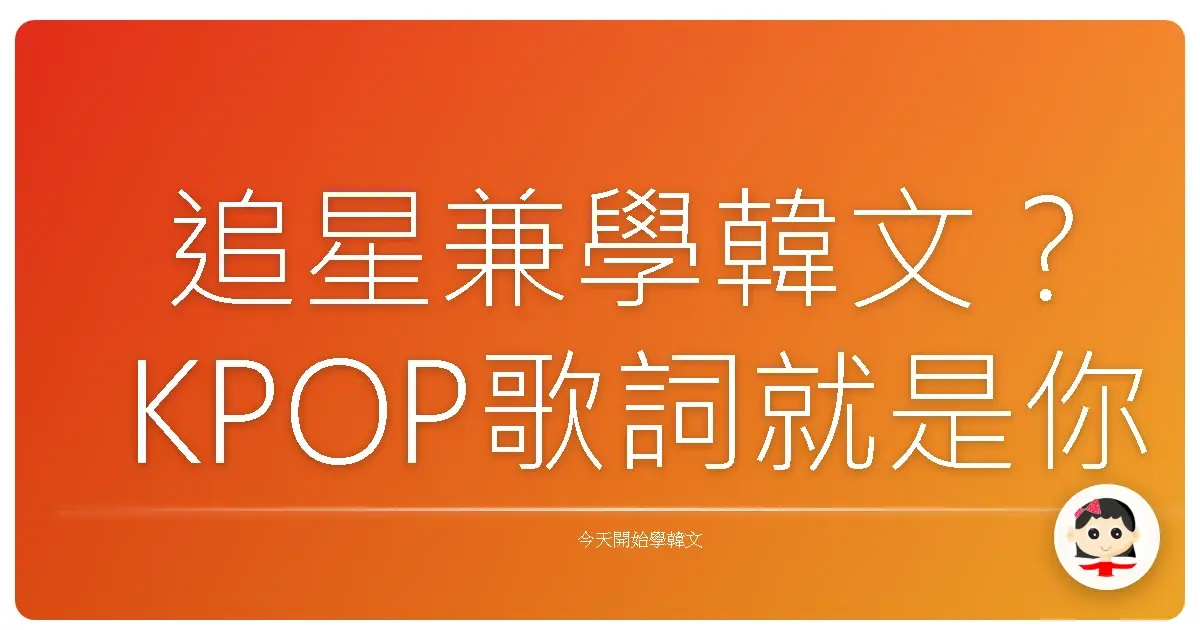 追星兼學韓文？KPOP歌詞就是你的韓語老師啦！
