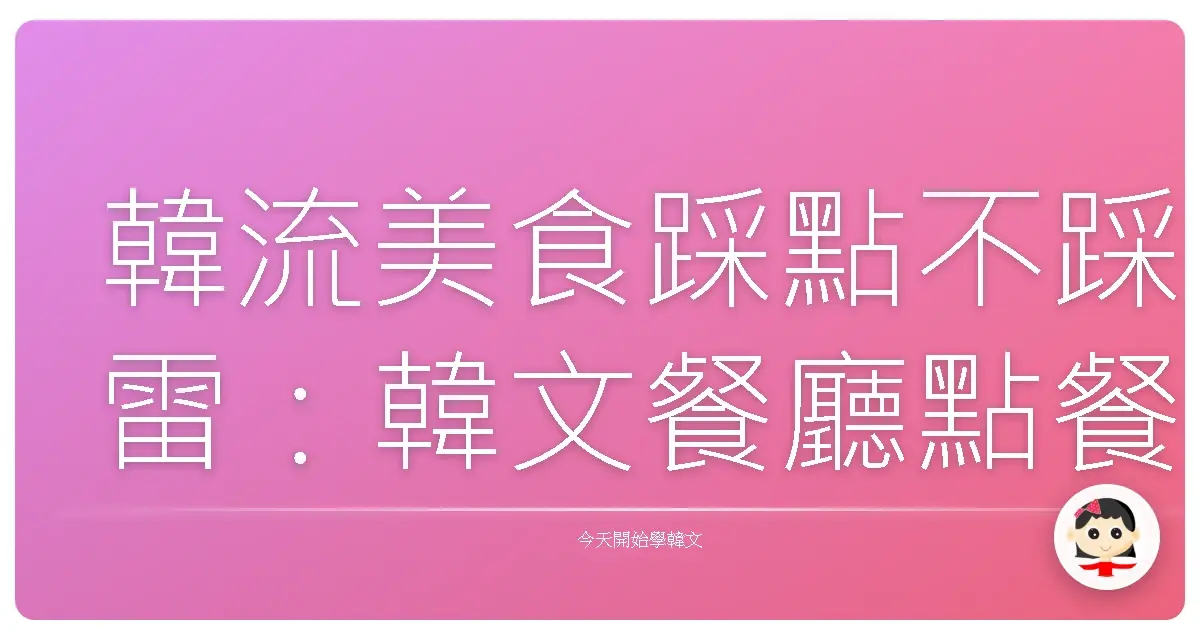 韓流美食踩點不踩雷：韓文餐廳點餐全攻略，讓你一秒變身點餐達人！