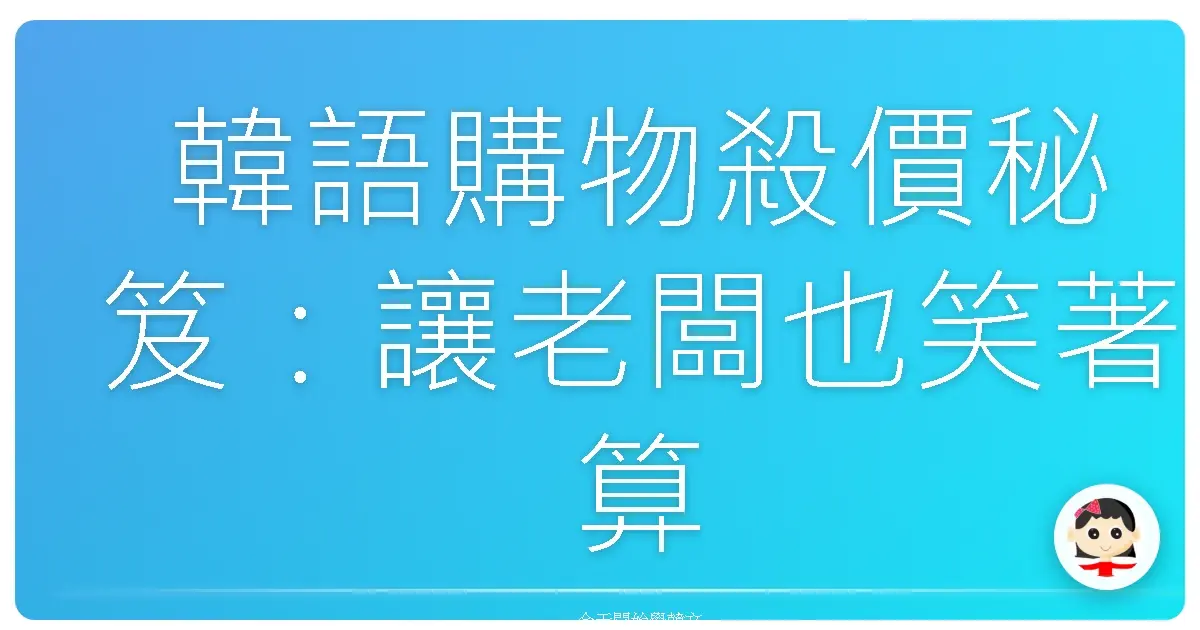 韓語購物殺價秘笈：讓老闆也笑著算你便宜一點