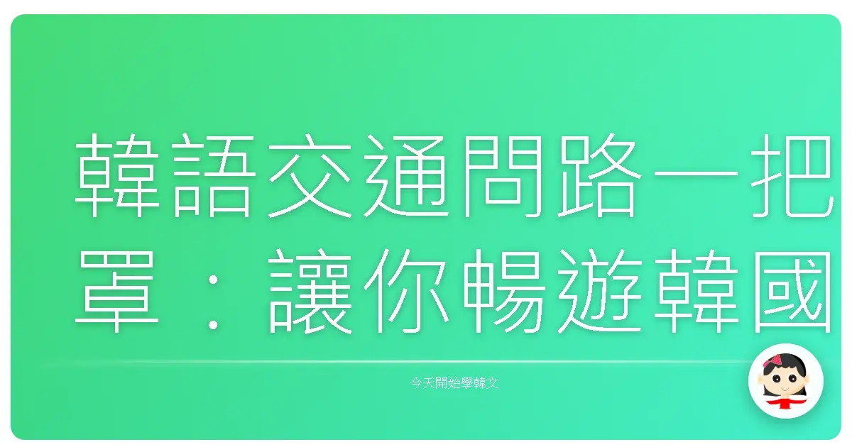 韓語交通問路一把罩：讓你暢遊韓國不迷航！