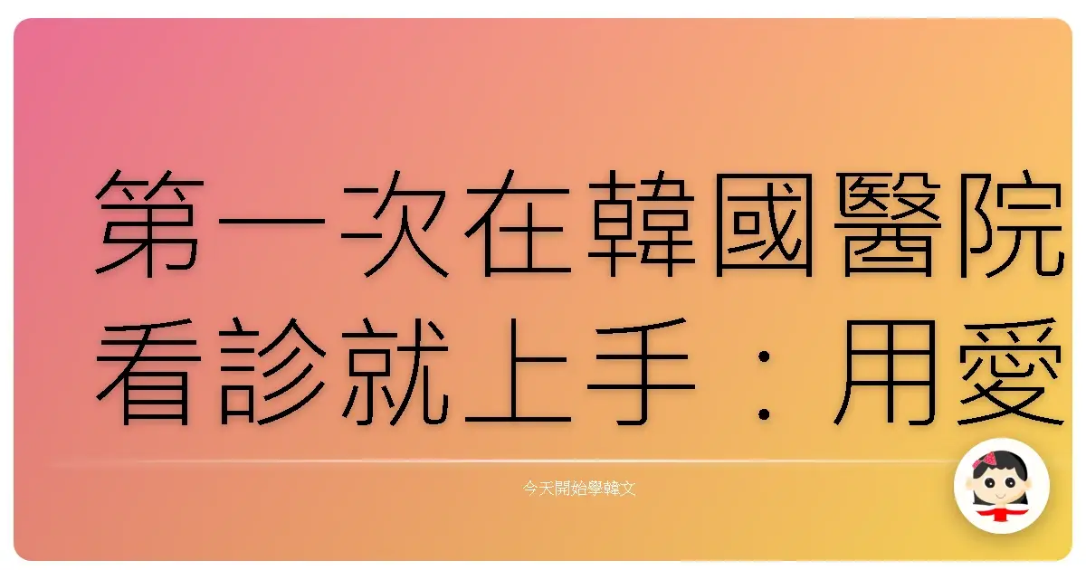 第一次在韓國醫院看診就上手：用愛與勇氣克服語言隔閡！