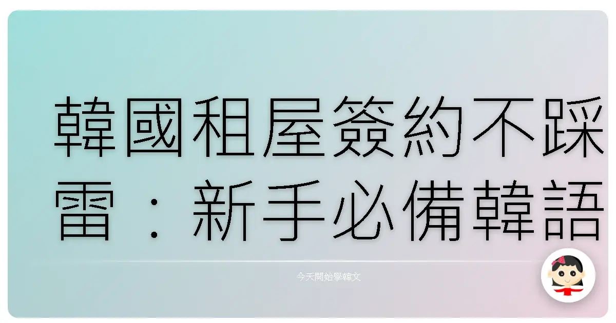 韓國租屋簽約不踩雷：新手必備韓語詞彙全攻略，讓你輕鬆搞定韓國新家！