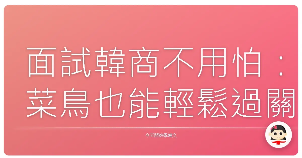 面試韓商不用怕：菜鳥也能輕鬆過關的韓語面試實戰對話