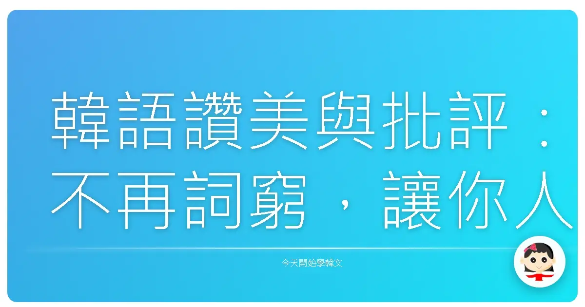 韓語讚美與批評：不再詞窮，讓你人見人愛！
