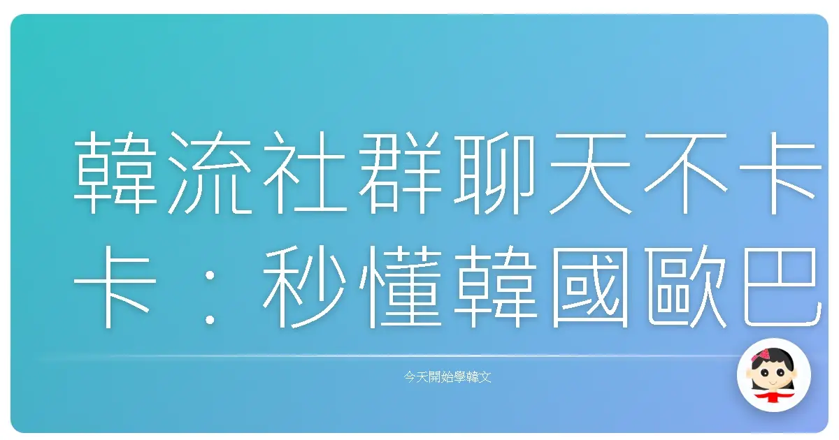 韓流社群聊天不卡卡：秒懂韓國歐巴歐膩愛用的社群用語！