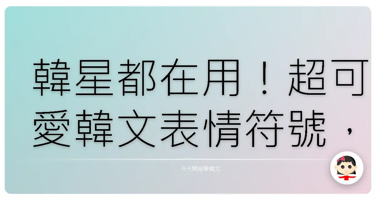 韓星都在用！超可愛韓文表情符號，解鎖你的聊天新境界！