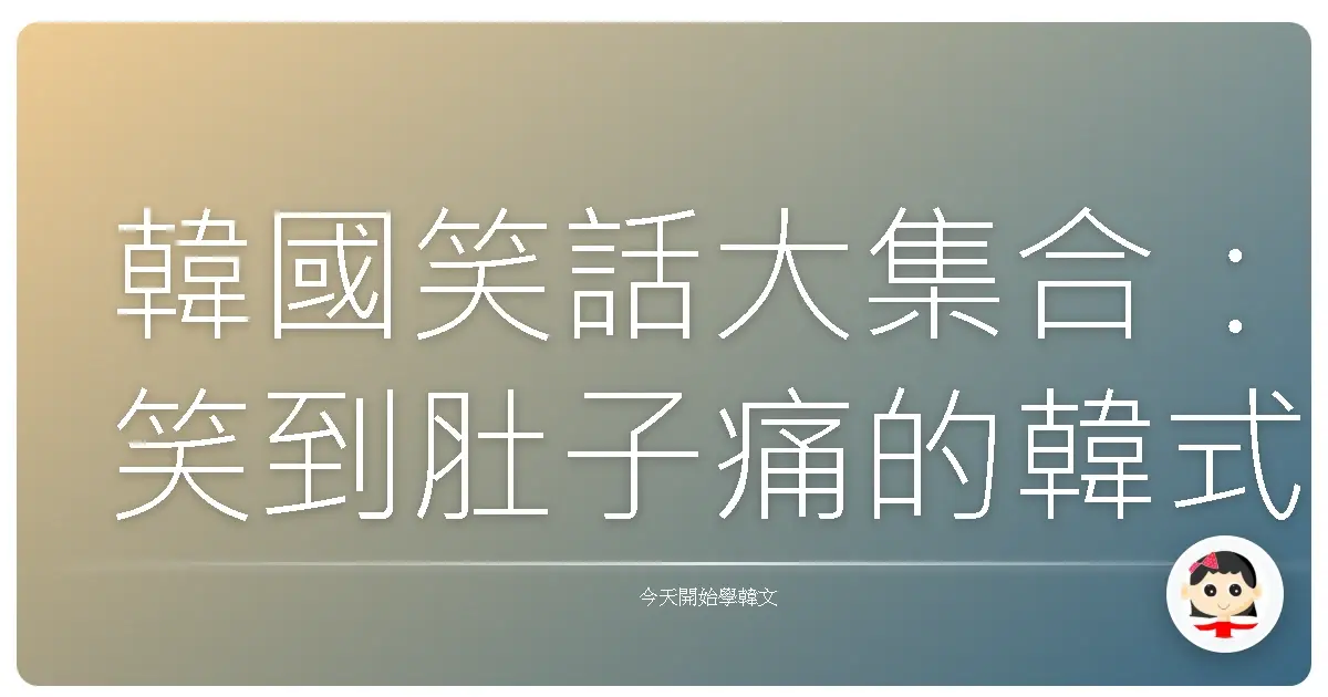 韓國笑話大集合：笑到肚子痛的韓式幽默，阿珠媽都笑翻了！