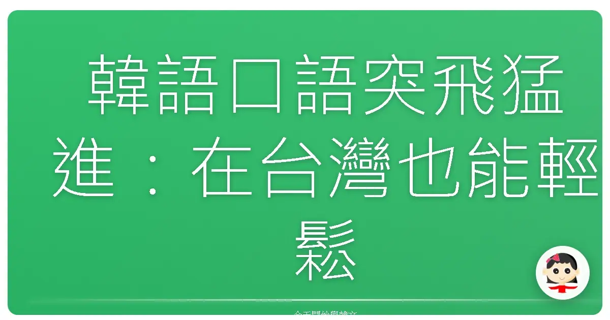 韓語口語突飛猛進：在台灣也能輕鬆練成道地韓文表達