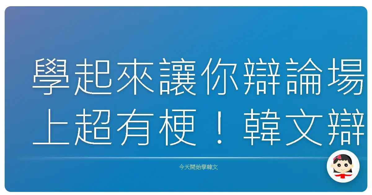 學起來讓你辯論場上超有梗！韓文辯論常用金句大公開