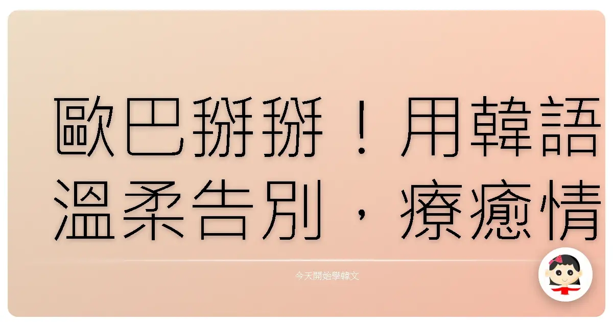 歐巴掰掰！用韓語溫柔告別，療癒情傷的暖心指南