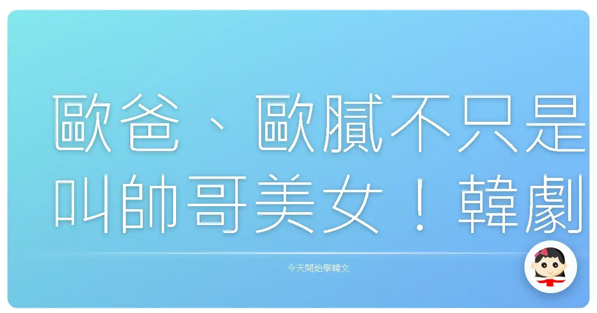 歐爸、歐膩不只是叫帥哥美女！韓劇沒教你的道地家庭成員稱謂大公開！