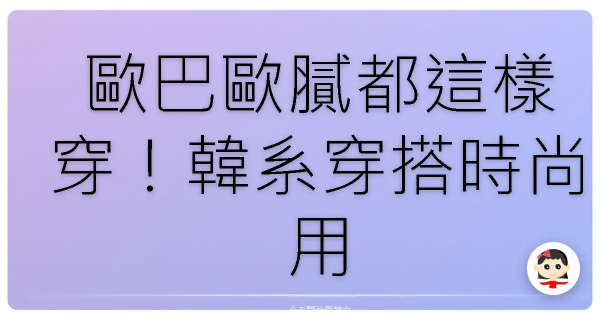 歐巴歐膩都這樣穿！韓系穿搭時尚用語，讓你一秒變身韓劇主角！