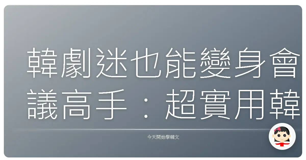 韓劇迷也能變身會議高手：超實用韓文會議討論句，暖心交流零距離！