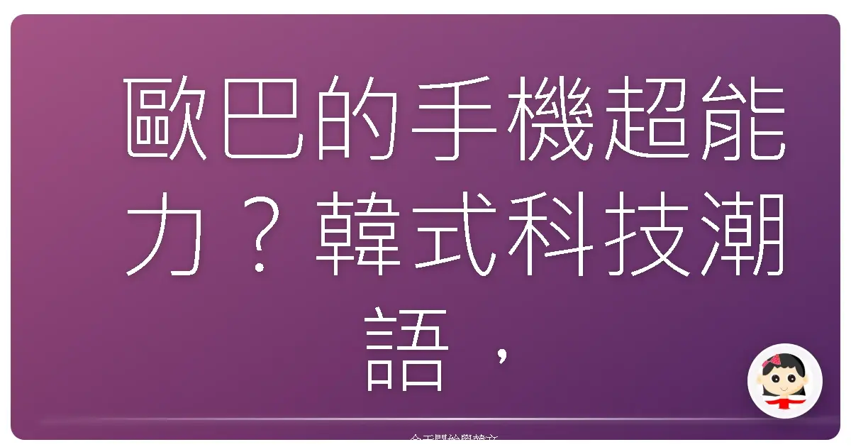 歐巴的手機超能力？韓式科技潮語，你跟上了沒？
