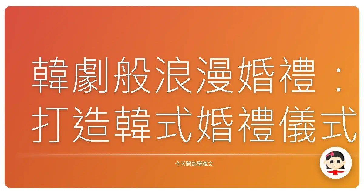 韓劇般浪漫婚禮：打造韓式婚禮儀式感的用語全攻略