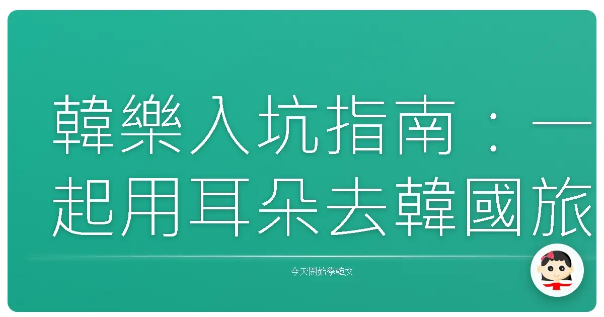 韓樂入坑指南：一起用耳朵去韓國旅行吧！