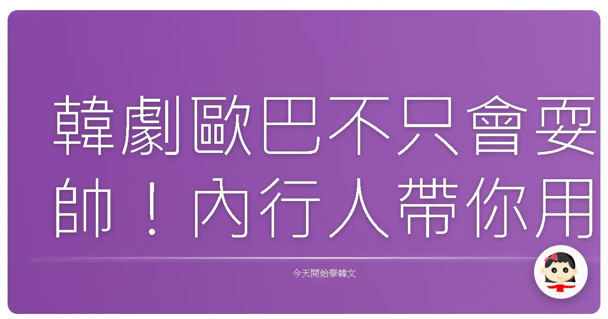 韓劇歐巴不只會耍帥！內行人帶你用台式口吻解剖那些笑中帶淚的韓影韓劇