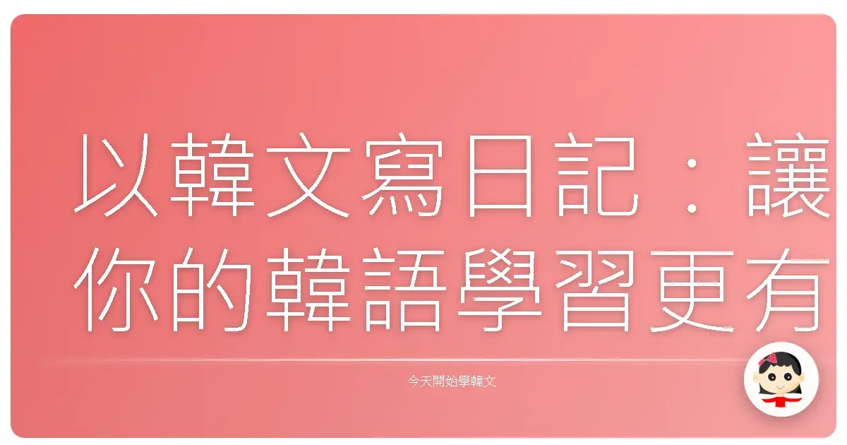 以韓文寫日記：讓你的韓語學習更有溫度、更有趣