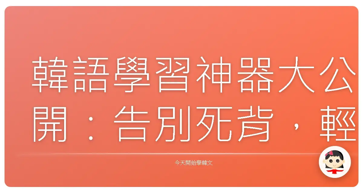 韓語學習神器大公開：告別死背，輕鬆學好韓文的秘密武器！