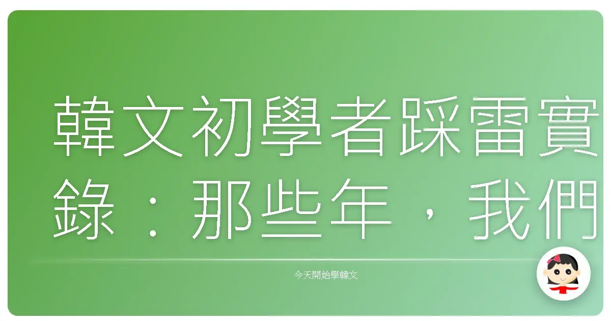 韓文初學者踩雷實錄：那些年，我們一起犯過的韓語錯誤