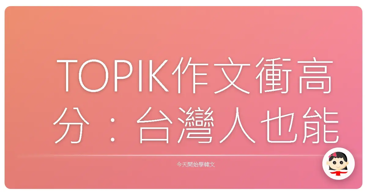 TOPIK作文衝高分：台灣人也能輕鬆掌握的模板秘笈！